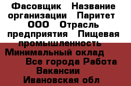 Фасовщик › Название организации ­ Паритет, ООО › Отрасль предприятия ­ Пищевая промышленность › Минимальный оклад ­ 23 000 - Все города Работа » Вакансии   . Ивановская обл.